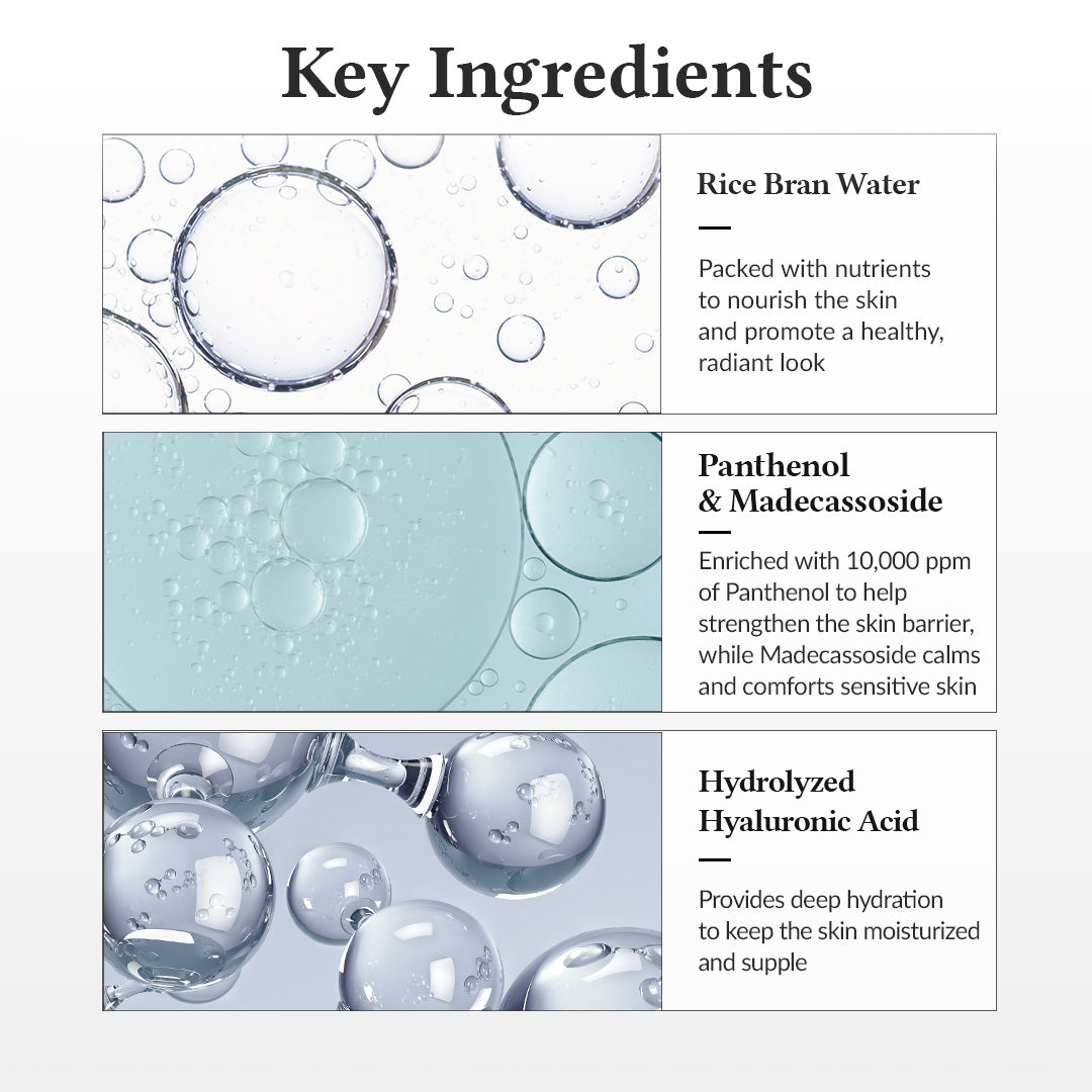 Key ingredients in skincare: Rice Bran Water, Panthenol & Madecassoside, Hydrolyzed Hyaluronic Acid for hydration and nourishment.